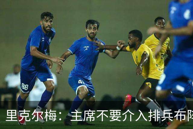 里克尔梅：主席不要介入排兵布阵，不需要和球员保持太密切的关系